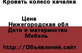 Кровать колесо-качалка › Цена ­ 2 350 - Нижегородская обл. Дети и материнство » Мебель   